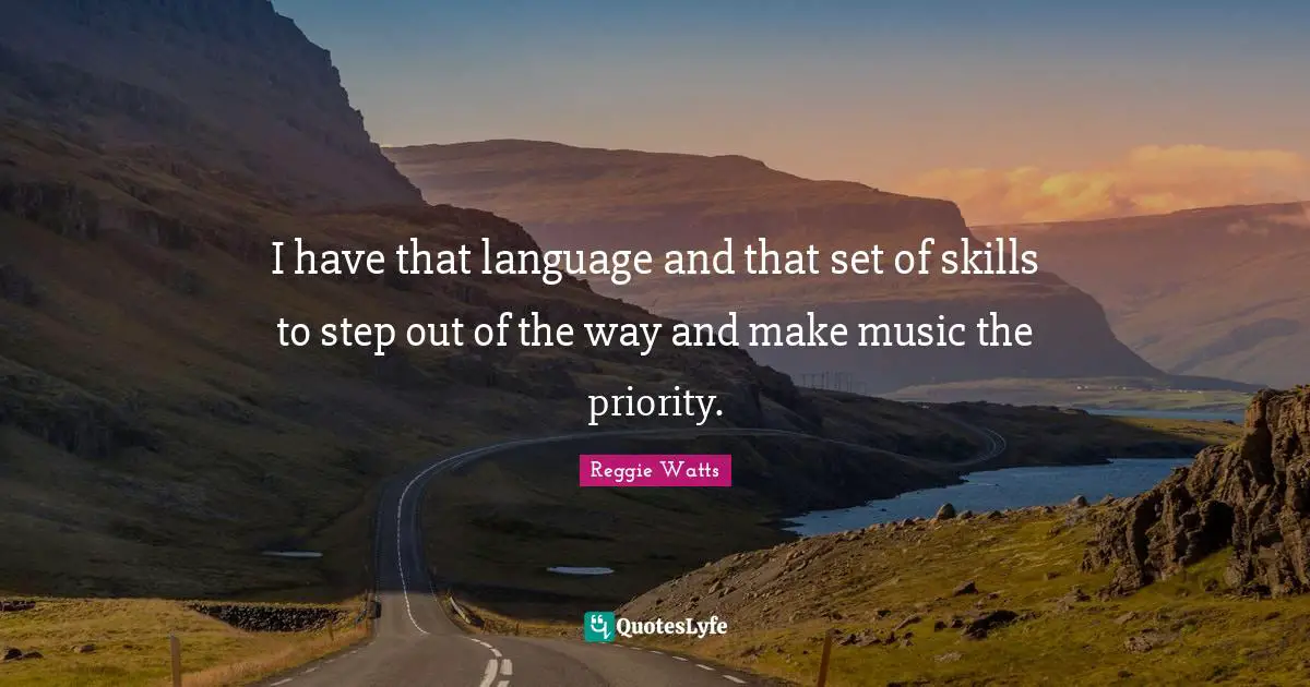 I have that language and that set of skills to step out of the way and make music the priority.