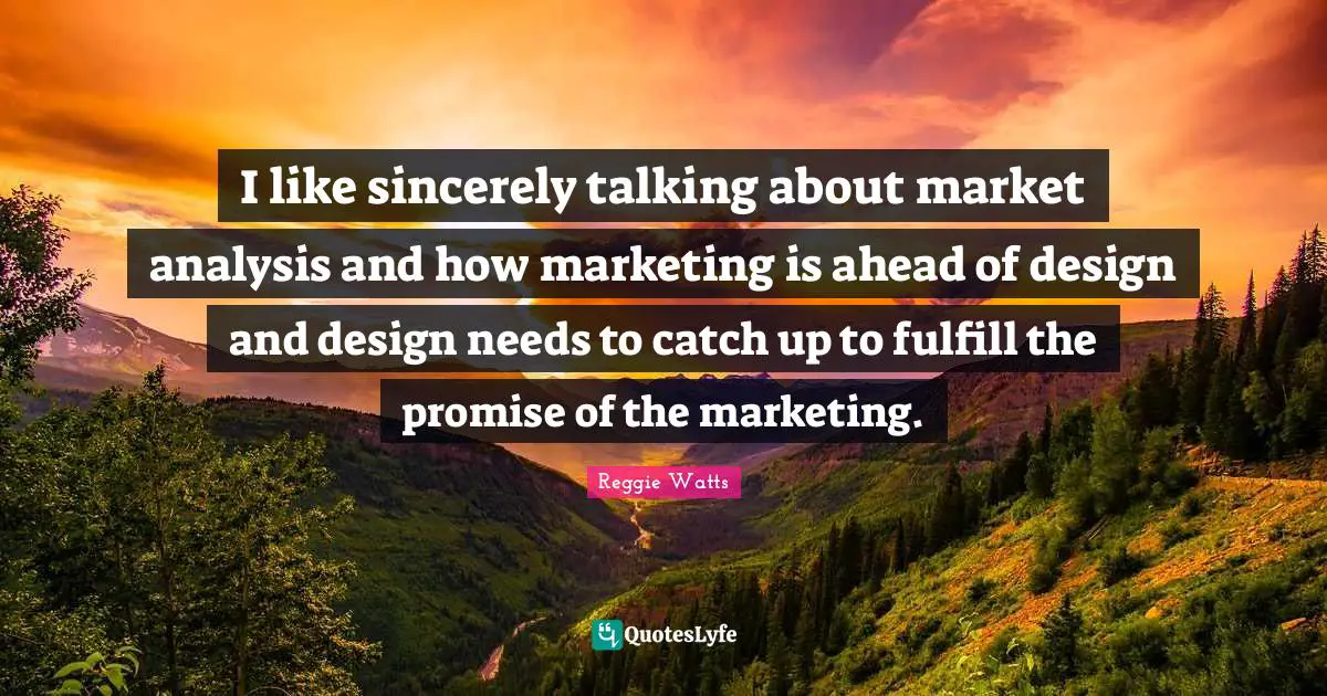 I like sincerely talking about market analysis and how marketing is ahead of design and design needs to catch up to fulfill the promise of the marketing.