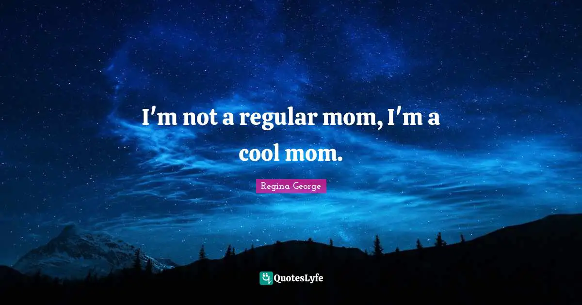 Fetch Quotes: "I'm not a regular mom, I'm a cool mom."