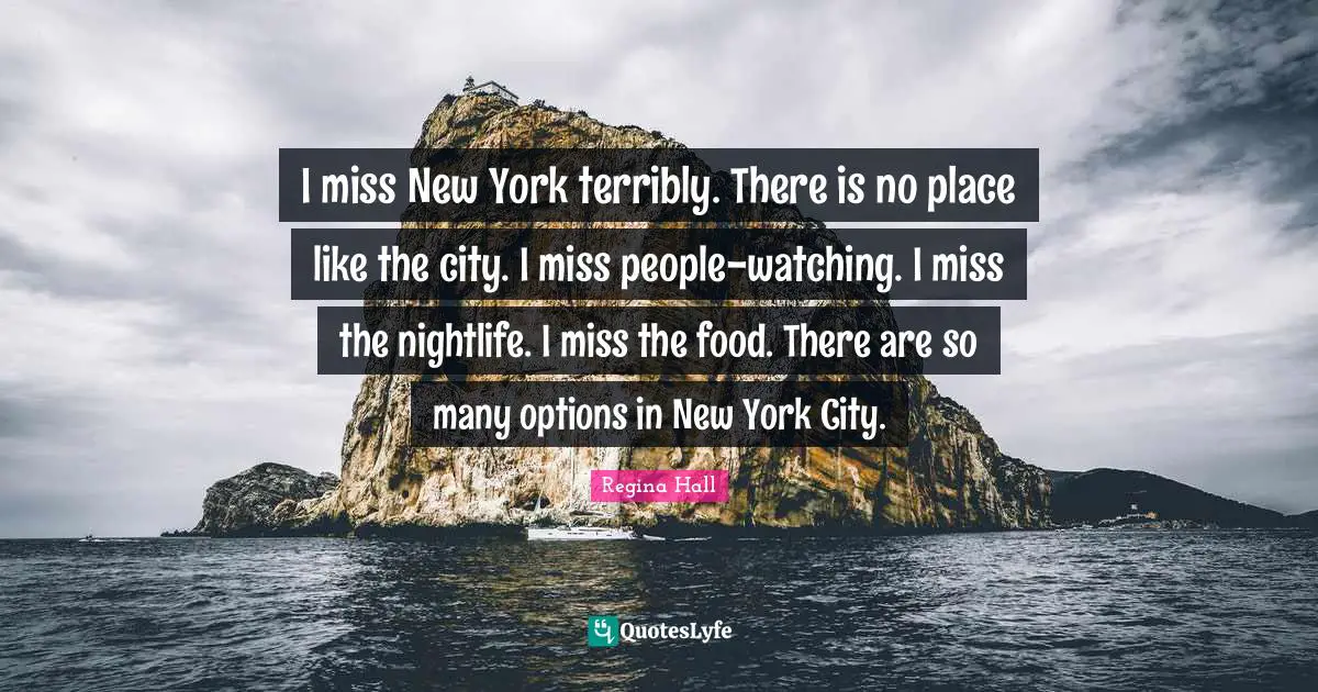 I miss New York terribly. There is no place like the city. I miss people-watching. I miss the nightlife. I miss the food. There are so many options in New York City.