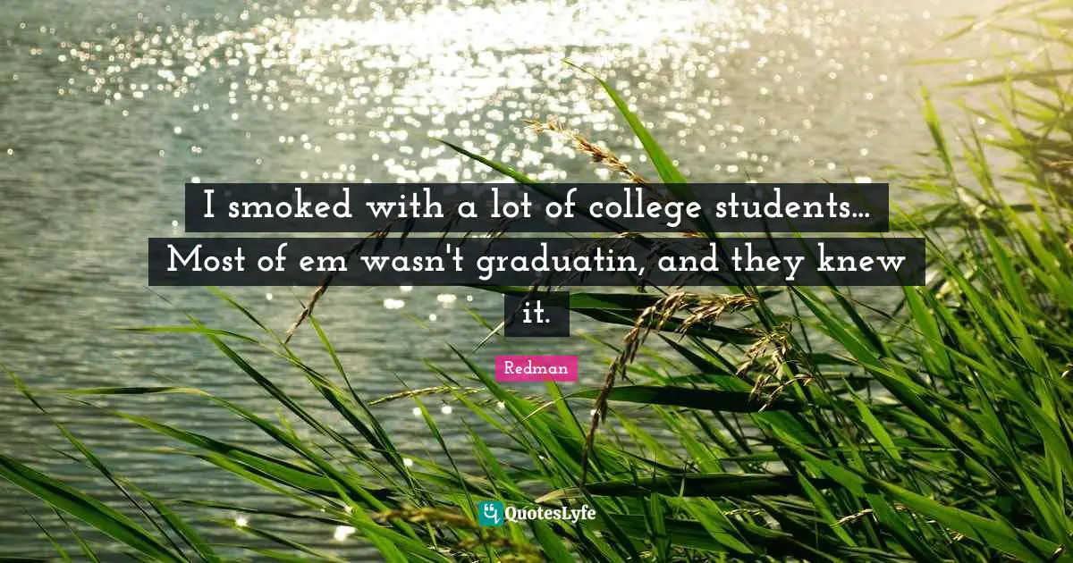 Redman Quotes: "I smoked with a lot of college students... Most of em wasn't graduatin, and they knew it."