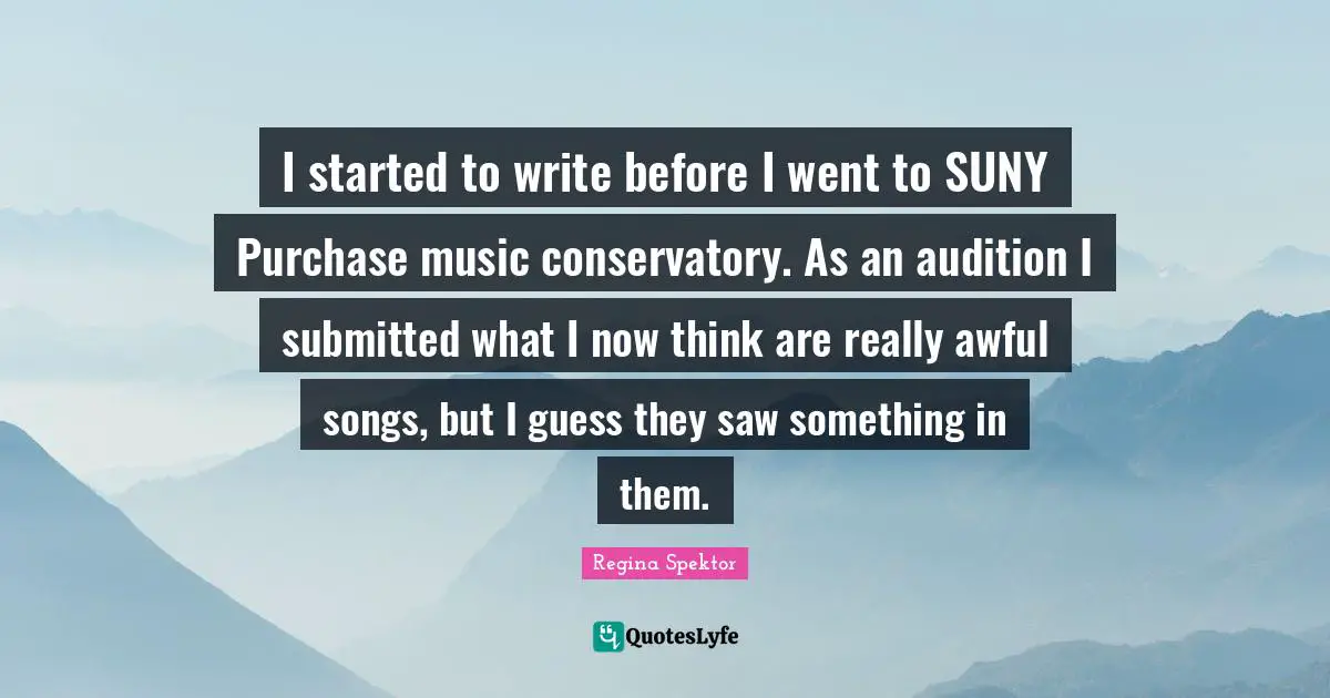 I started to write before I went to SUNY Purchase music conservatory. As an audition I submitted what I now think are really awful songs, but I guess they saw something in them.