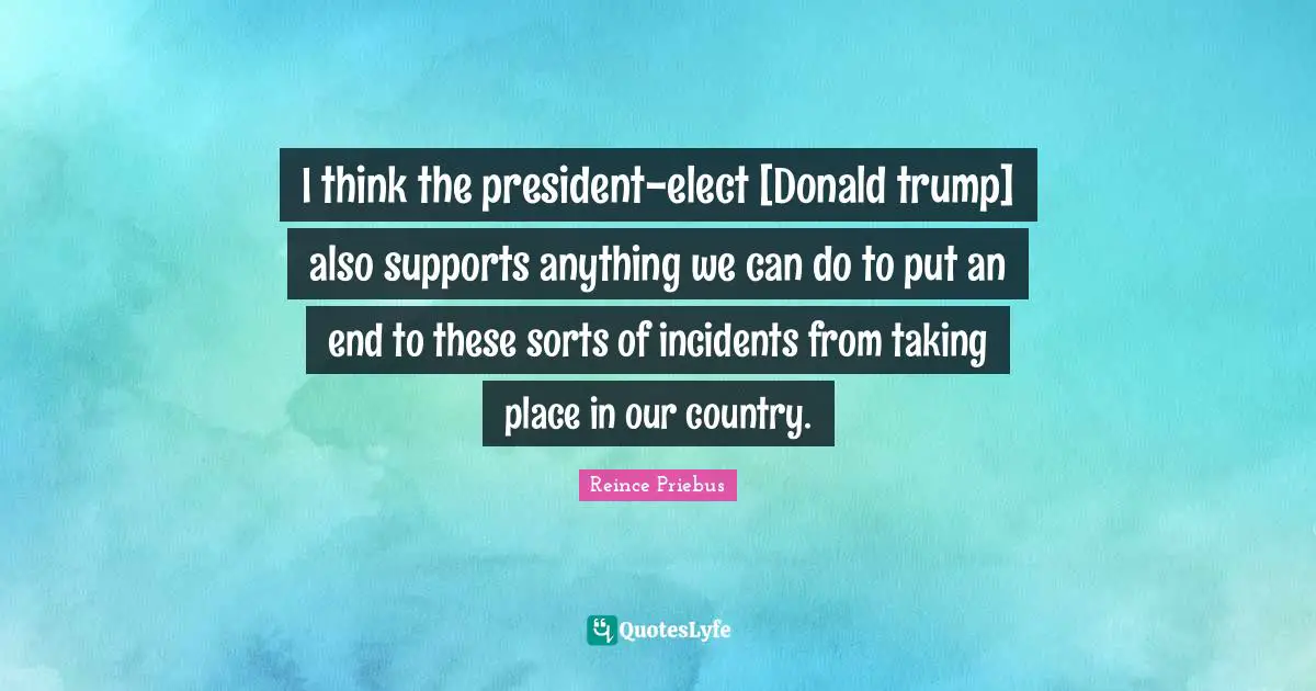 I think the president-elect [Donald trump] also supports anything we can do to put an end to these sorts of incidents from taking place in our country.