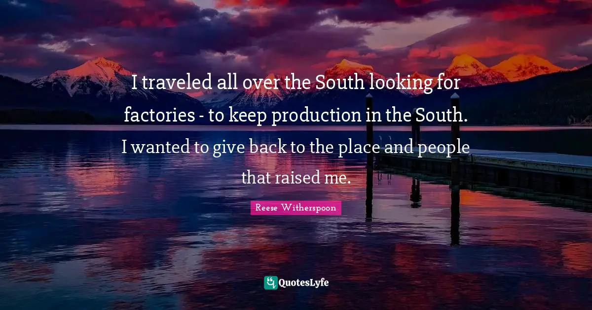 I traveled all over the South looking for factories - to keep production in the South. I wanted to give back to the place and people that raised me.
