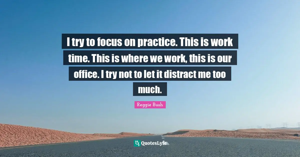 I try to focus on practice. This is work time. This is where we work, this is our office. I try not to let it distract me too much.
