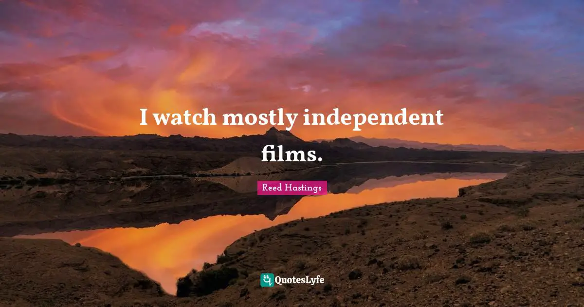 Reed Hastings Quotes: "I watch mostly independent films."