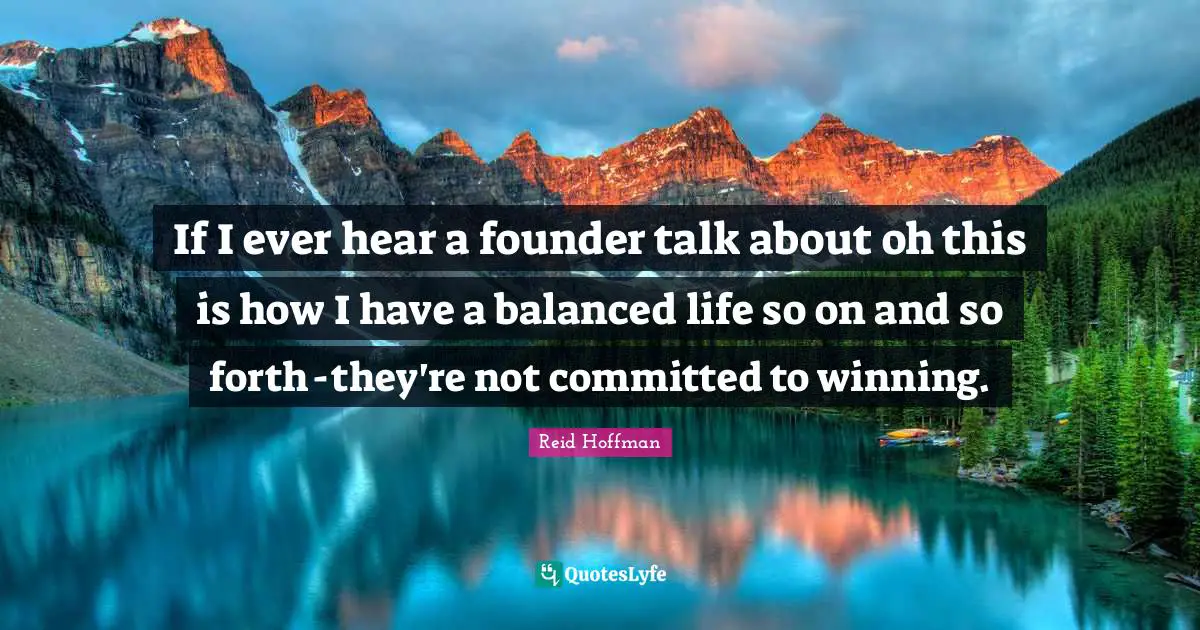 Balanced Life Quotes: "If I ever hear a founder talk about oh this is how I have a balanced life so on and so forth - they're not committed to winning."