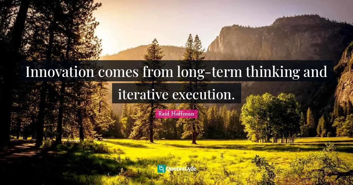 Innovation comes from long-term thinking and iterative execution.