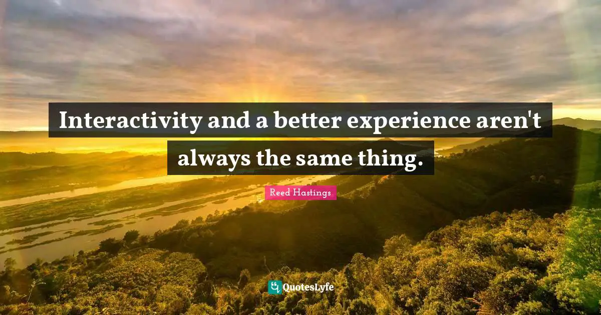 Reed Hastings Quotes: "Interactivity and a better experience aren't always the same thing."