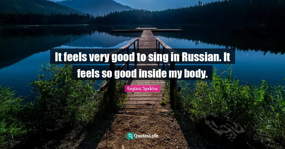 It feels very good to sing in Russian. It feels so good inside my body.