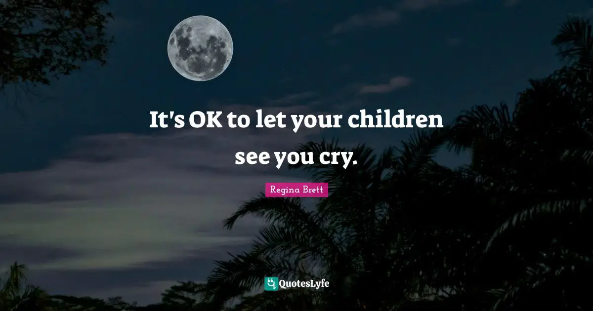 Regina Brett Quotes: "It's OK to let your children see you cry."