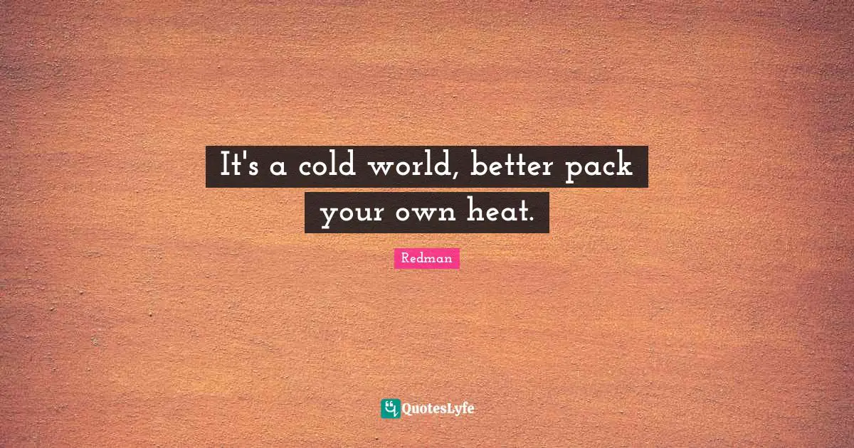 Redman Quotes: "It's a cold world, better pack your own heat."