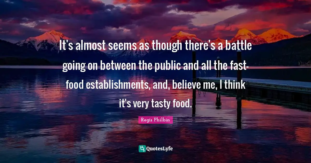 Regis Philbin Quotes: "It's almost seems as though there's a battle going on between the public and all the fast-food establishments, and, believe me, I think it's very tasty food."