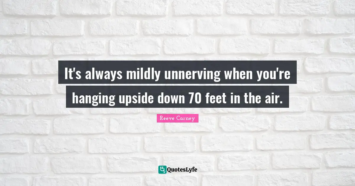 It's always mildly unnerving when you're hanging upside down 70 feet in the air.