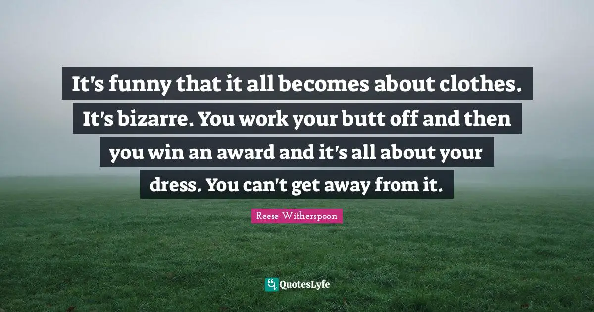 Awards Quotes: "It's funny that it all becomes about clothes. It's bizarre. You work your butt off and then you win an award and it's all about your dress. You can't get away from it."