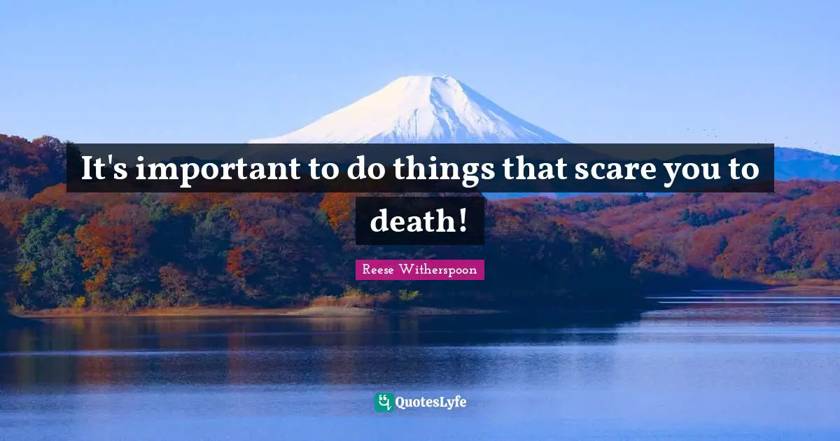 It's important to do things that scare you to death!