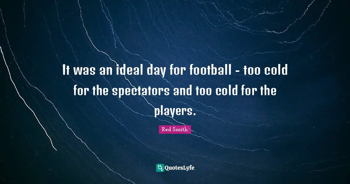 Spectators Quotes: "It was an ideal day for football - too cold for the spectators and too cold for the players."