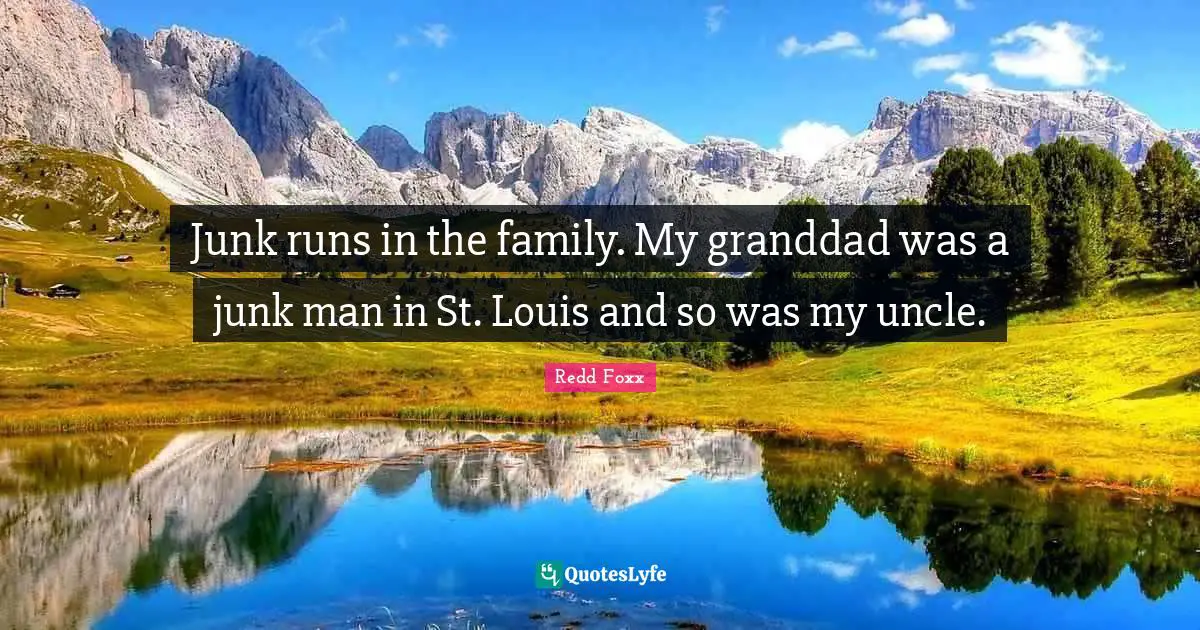 Redd Foxx Quotes: Junk runs in the family. My granddad was a junk man in St. Louis and so was my uncle.