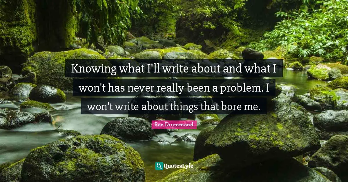 Knowing what I'll write about and what I won't has never really been a problem. I won't write about things that bore me.