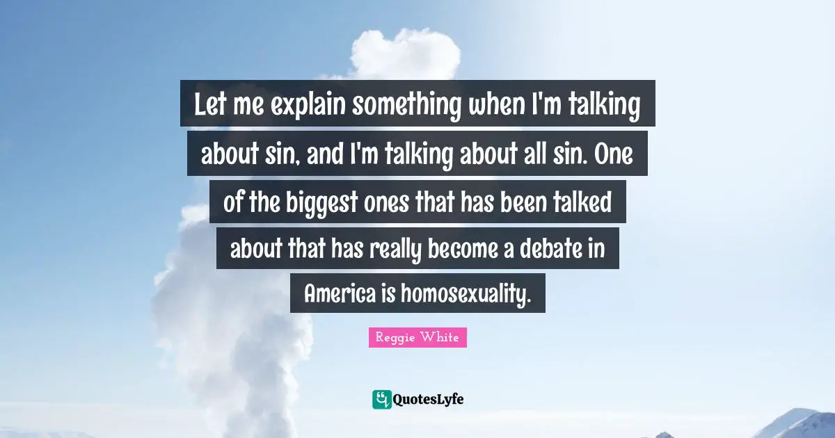 Let me explain something when I'm talking about sin, and I'm talking about all sin. One of the biggest ones that has been talked about that has really become a debate in America is homosexuality.
