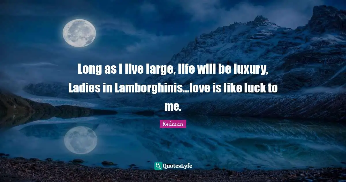 Redman Quotes: "Long as I live large, life will be luxury, Ladies in Lamborghinis...love is like luck to me."