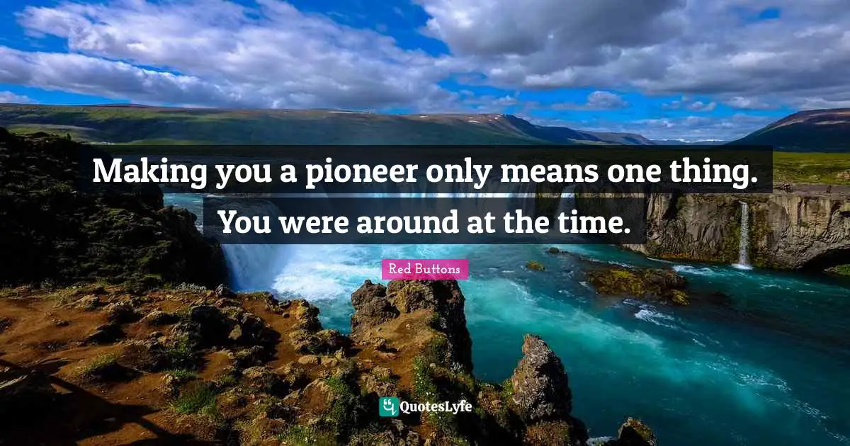 Making you a pioneer only means one thing. You were around at the time.