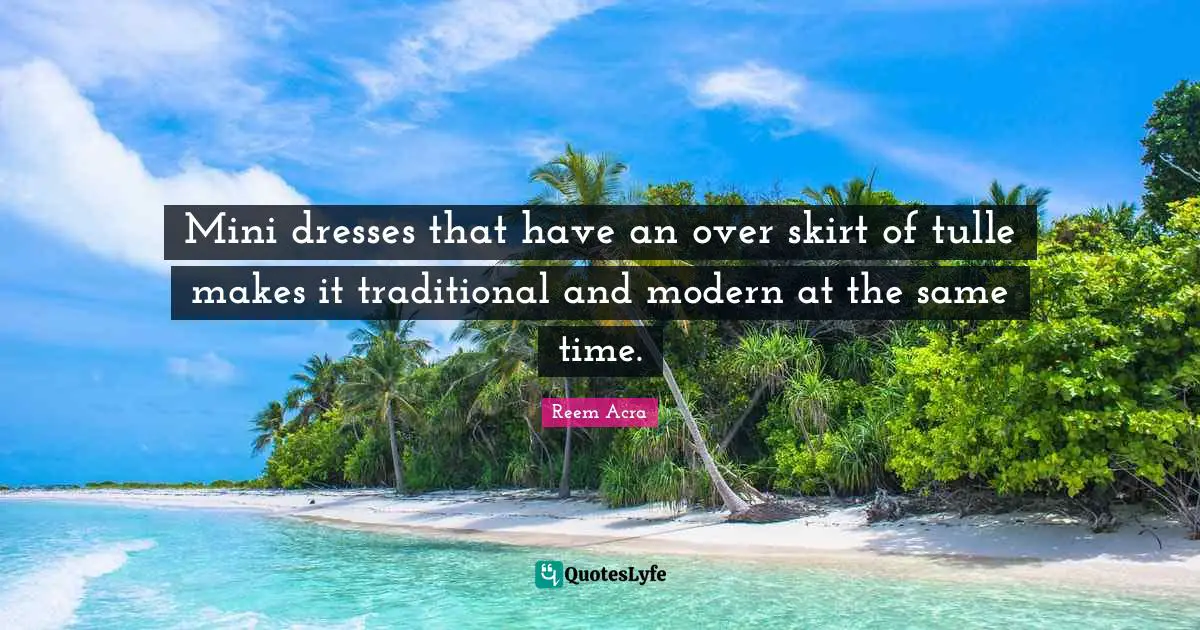 Dresses Quotes: "Mini dresses that have an over skirt of tulle makes it traditional and modern at the same time."