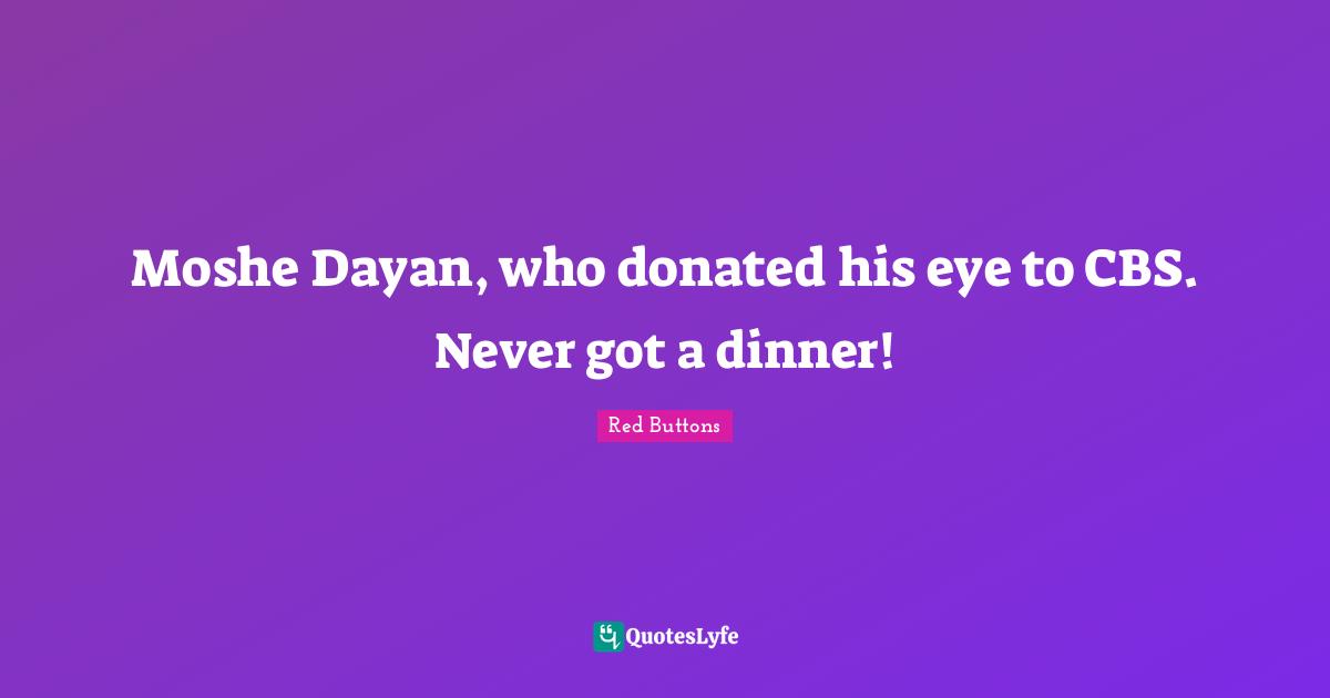 Moshe Dayan, who donated his eye to CBS. Never got a dinner!