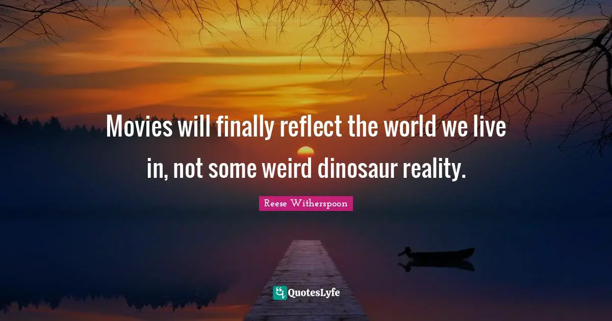 Reese Witherspoon Quotes: "Movies will finally reflect the world we live in, not some weird dinosaur reality."