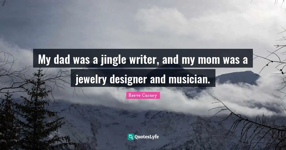 My dad was a jingle writer, and my mom was a jewelry designer and musician.