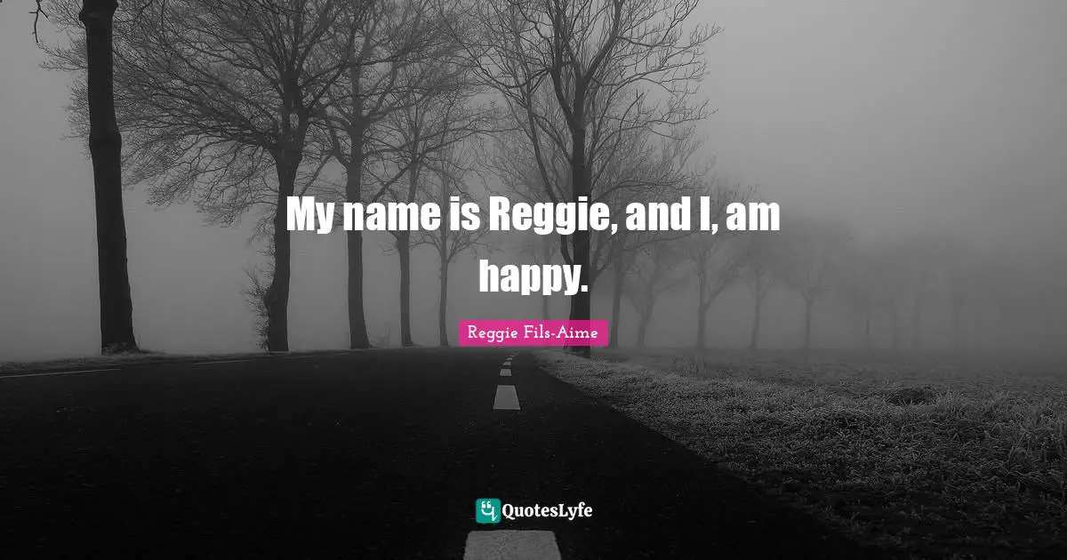 My name is Reggie, and I, am happy.