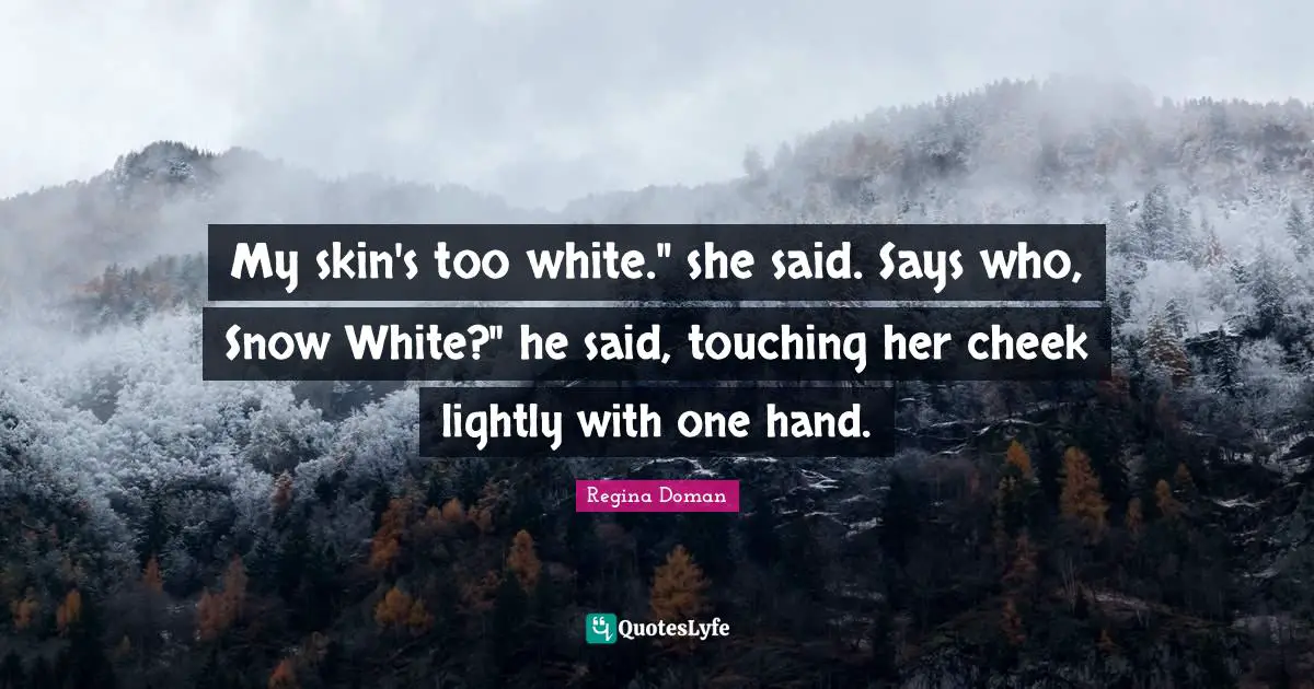 My skin's too white." she said. Says who, Snow White?" he said, touching her cheek lightly with one hand.
