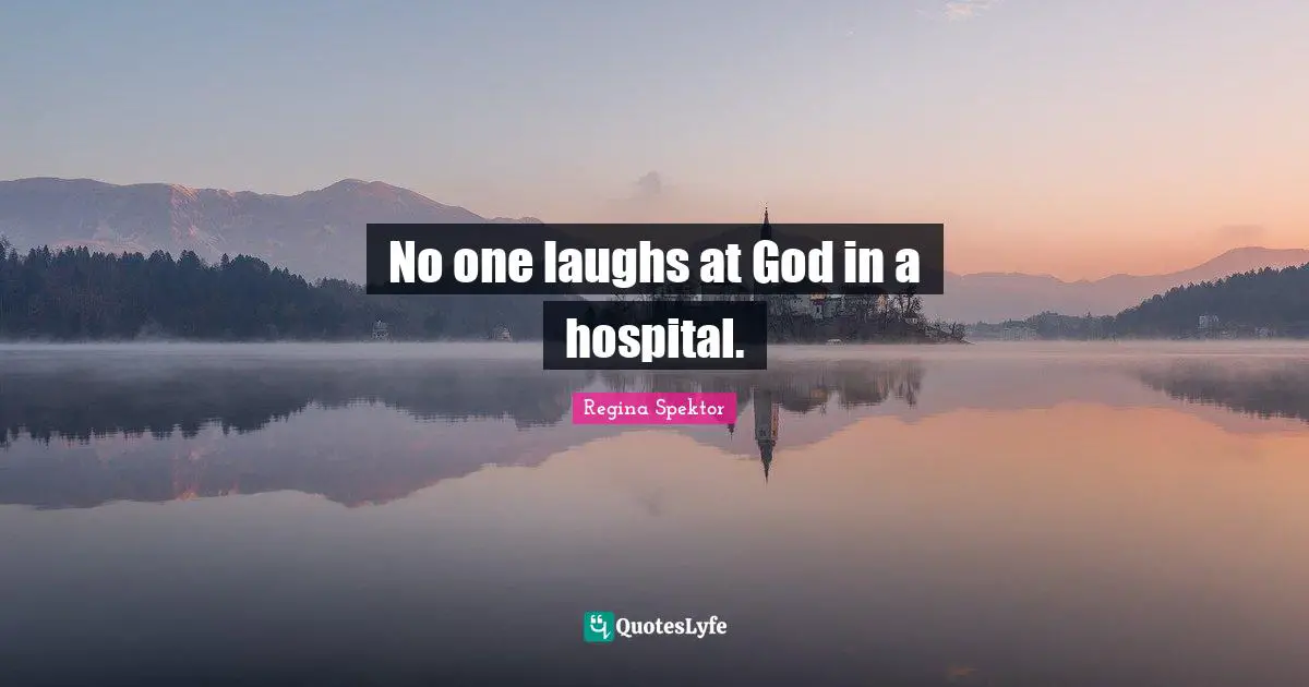 No one laughs at God in a hospital.
