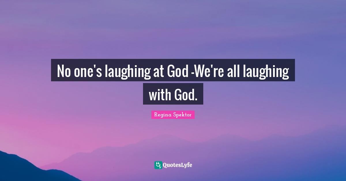 No one's laughing at God -We're all laughing with God.