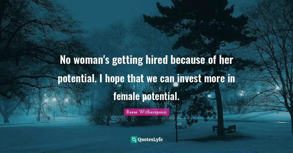 No woman's getting hired because of her potential. I hope that we can invest more in female potential.