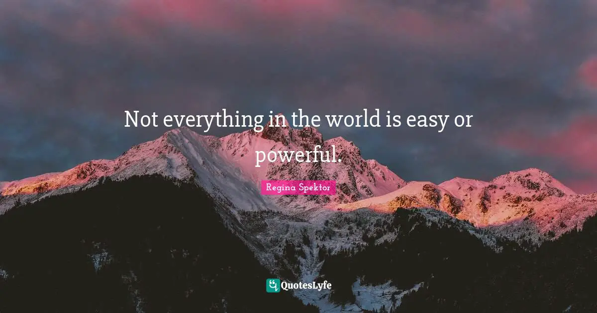 Not everything in the world is easy or powerful.
