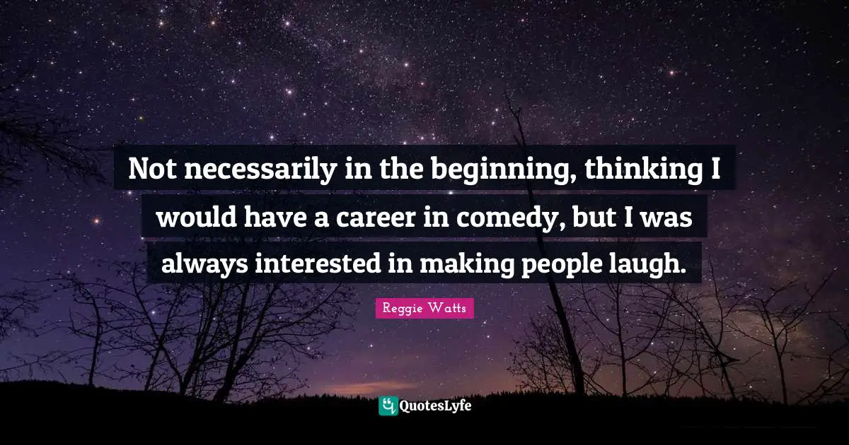 Making People Laugh Quotes: "Not necessarily in the beginning, thinking I would have a career in comedy, but I was always interested in making people laugh."