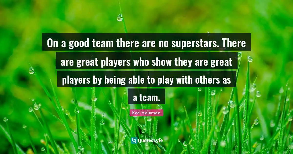 On a good team there are no superstars. There are great players who show they are great players by being able to play with others as a team.