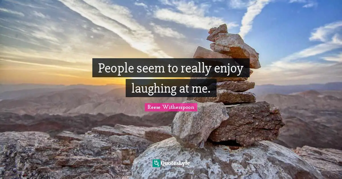 People seem to really enjoy laughing at me.