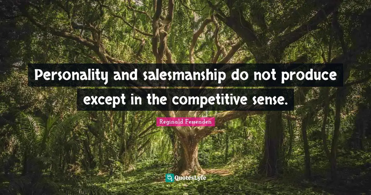 Personality and salesmanship do not produce except in the competitive sense.