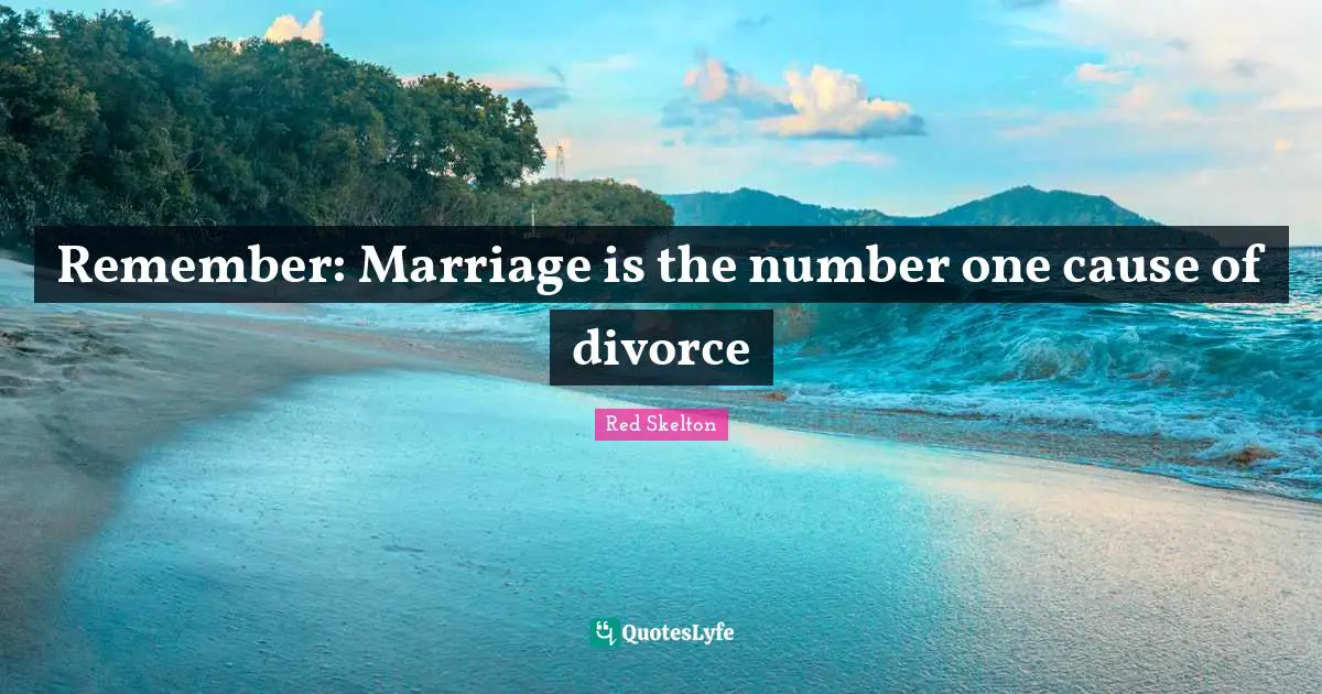Remember: Marriage is the number one cause of divorce