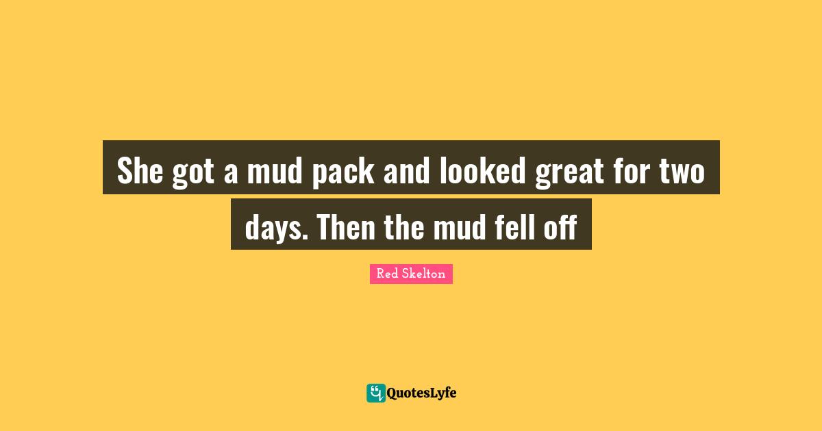 She got a mud pack and looked great for two days. Then the mud fell off