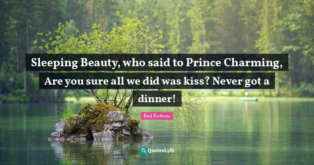 Sleeping Quotes: "Sleeping Beauty, who said to Prince Charming, Are you sure all we did was kiss? Never got a dinner!"