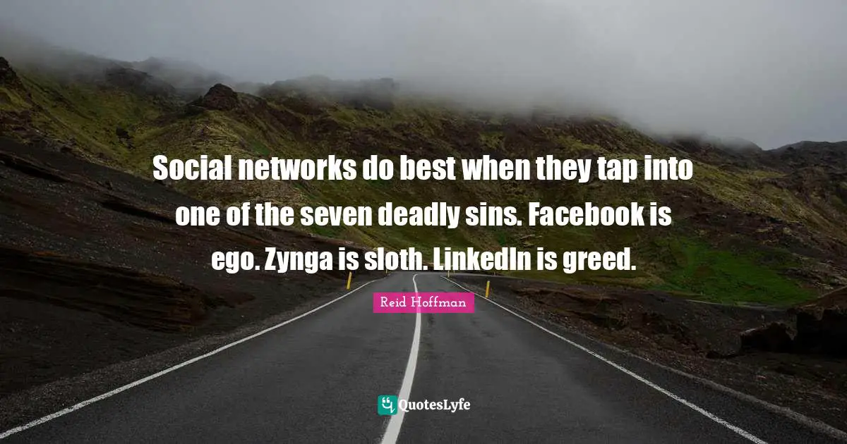 Social networks do best when they tap into one of the seven deadly sins. Facebook is ego. Zynga is sloth. LinkedIn is greed.