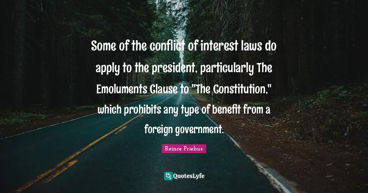 Some of the conflict of interest laws do apply to the president, particularly The Emoluments Clause to "The Constitution," which prohibits any type of benefit from a foreign government.