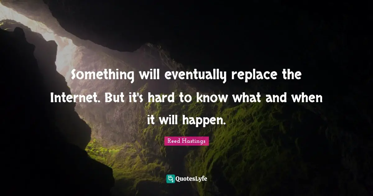 Reed Hastings Quotes: "Something will eventually replace the Internet. But it's hard to know what and when it will happen."