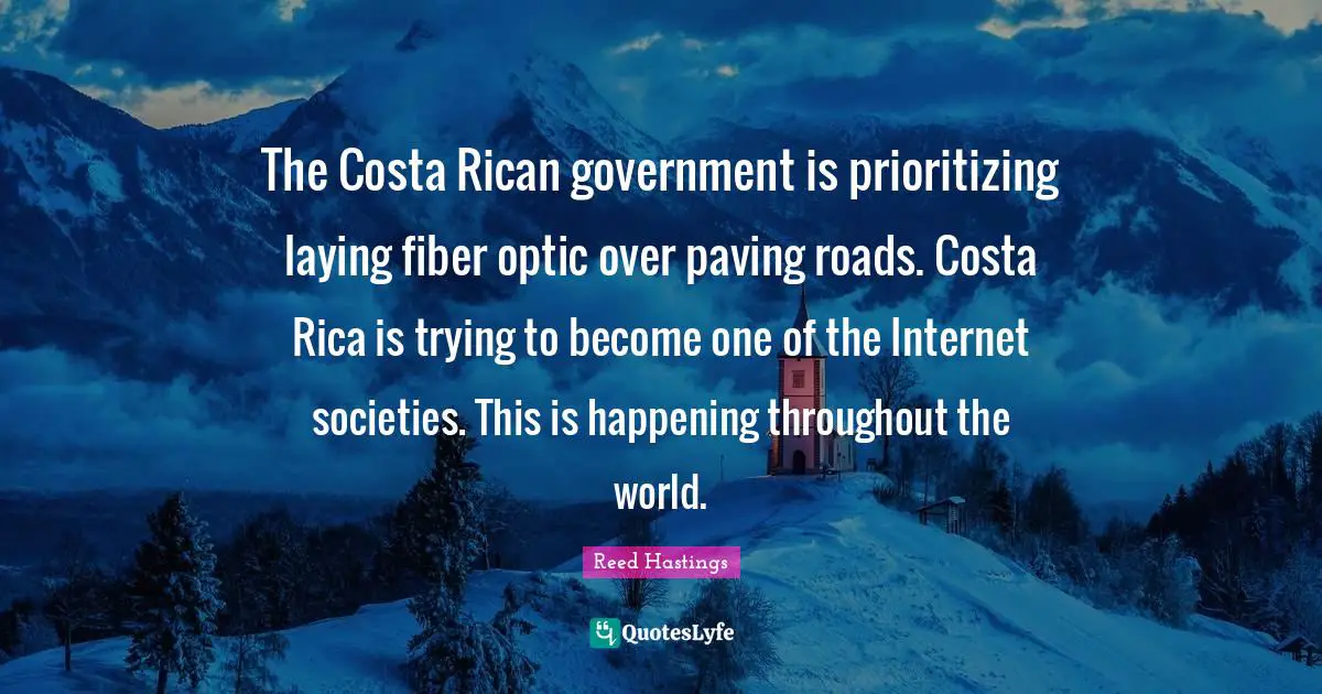 Internet Quotes: "The Costa Rican government is prioritizing laying fiber optic over paving roads. Costa Rica is trying to become one of the Internet societies. This is happening throughout the world."