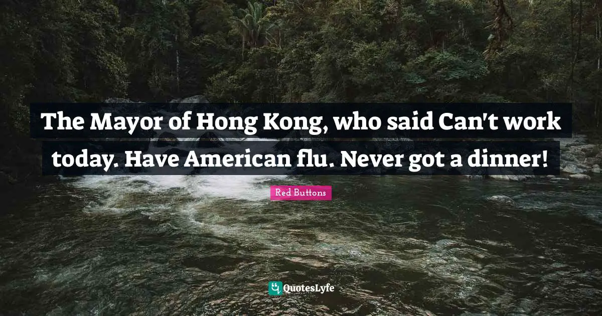 Hong Kong Quotes: "The Mayor of Hong Kong, who said Can't work today. Have American flu. Never got a dinner!"