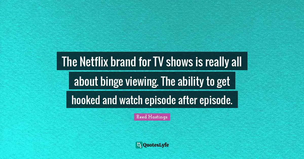 Hooked Quotes: "The Netflix brand for TV shows is really all about binge viewing. The ability to get hooked and watch episode after episode."