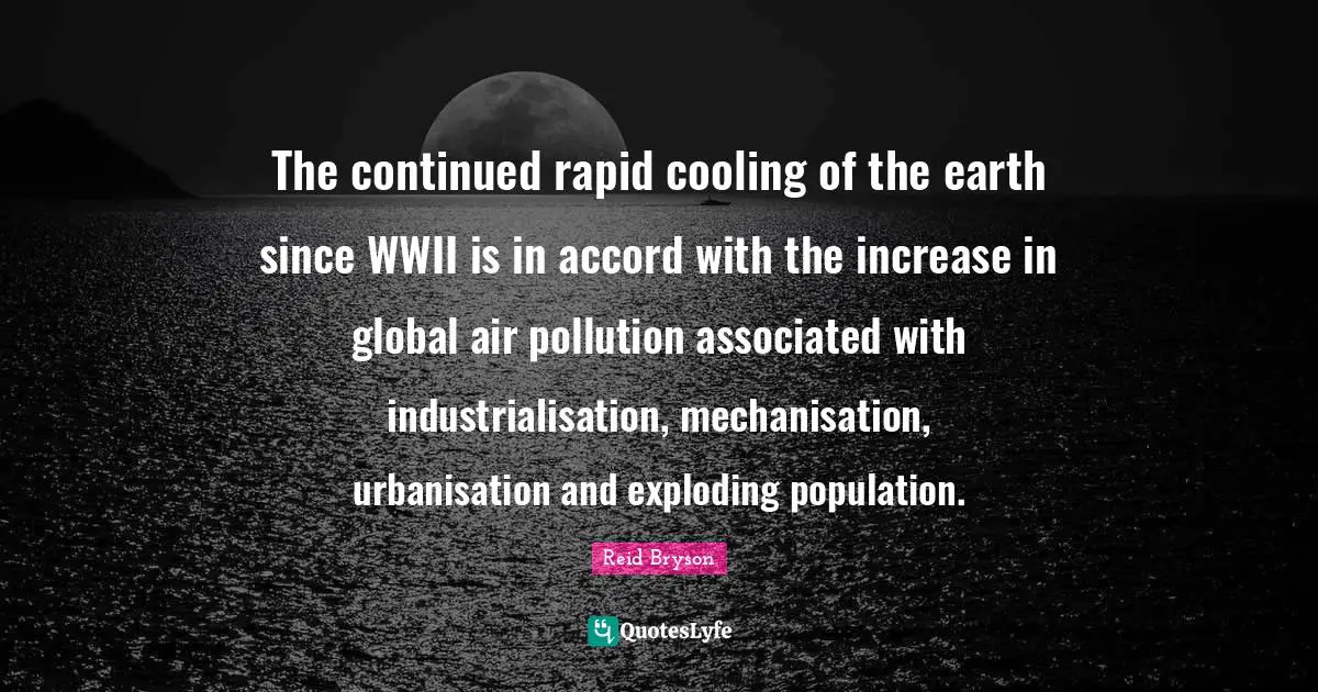 The continued rapid cooling of the earth since WWII is in accord with the increase in global air pollution associated with industrialisation, mechanisation, urbanisation and exploding population.